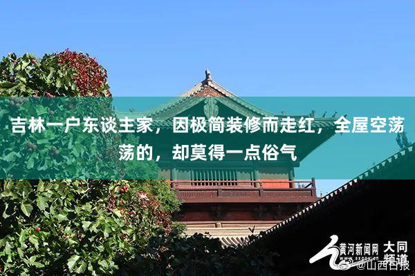 吉林一户东谈主家，因极简装修而走红，全屋空荡荡的，却莫得一点俗气