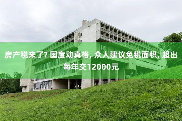 房产税来了? 国度动真格, 众人建议免税面积, 超出每年交12000元
