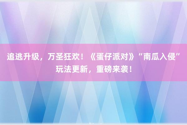 追逃升级，万圣狂欢！《蛋仔派对》“南瓜入侵”玩法更新，重磅来袭！