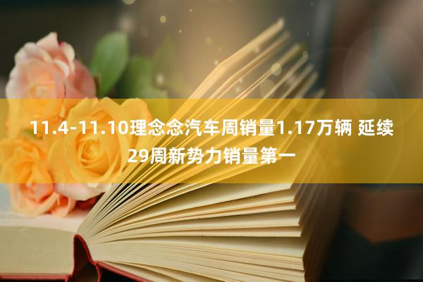 11.4-11.10理念念汽车周销量1.17万辆 延续29周新势力销量第一