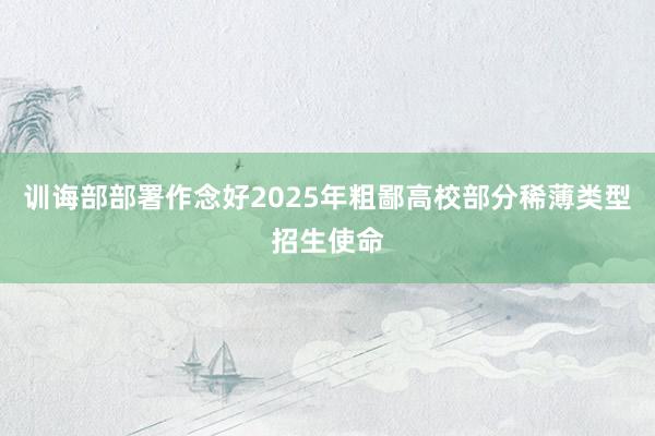训诲部部署作念好2025年粗鄙高校部分稀薄类型招生使命
