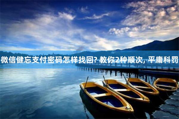 微信健忘支付密码怎样找回? 教你2种顺次, 平庸科罚