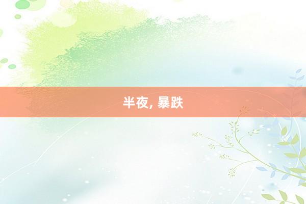 半夜, 暴跌