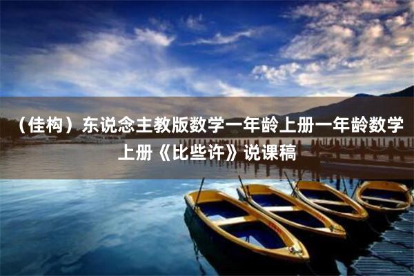 （佳构）东说念主教版数学一年龄上册一年龄数学上册《比些许》说课稿