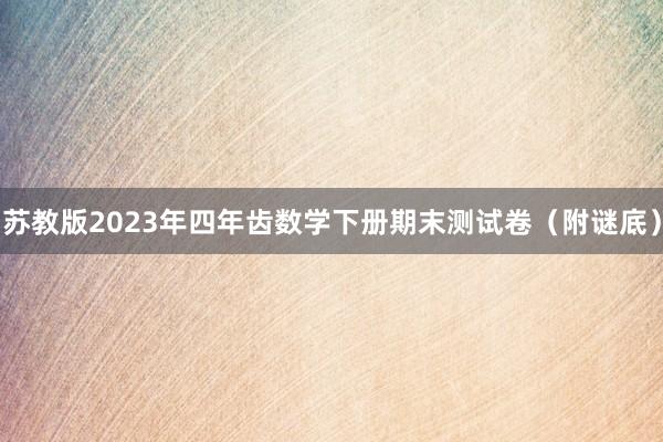 苏教版2023年四年齿数学下册期末测试卷（附谜底）