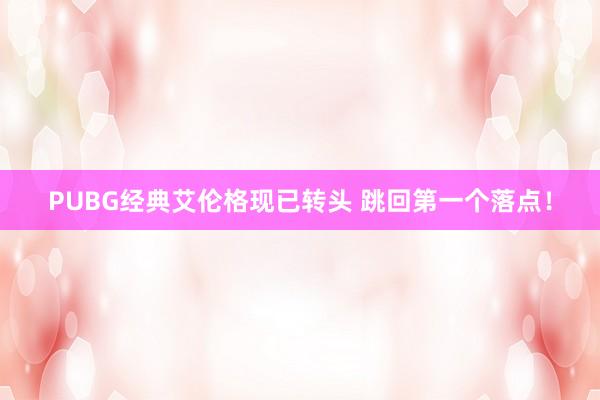 PUBG经典艾伦格现已转头 跳回第一个落点！