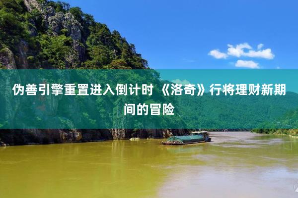伪善引擎重置进入倒计时 《洛奇》行将理财新期间的冒险
