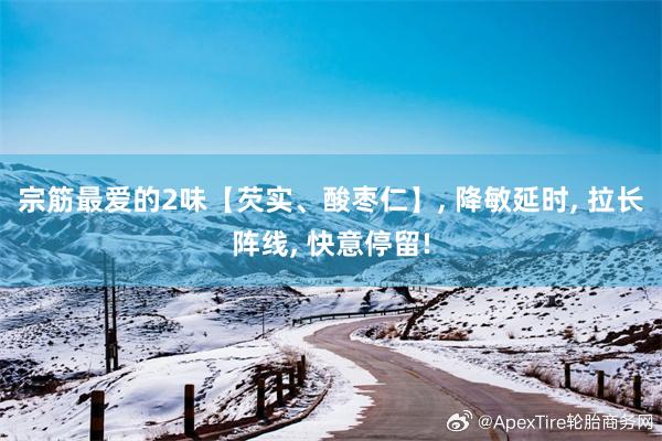宗筋最爱的2味【芡实、酸枣仁】, 降敏延时, 拉长阵线, 快意停留!