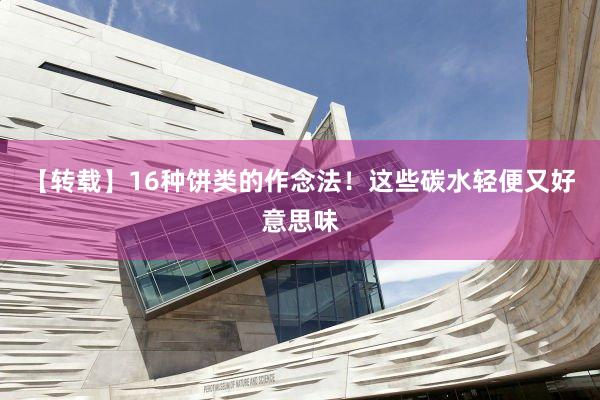 【转载】16种饼类的作念法！这些碳水轻便又好意思味