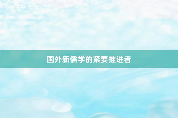 国外新儒学的紧要推进者