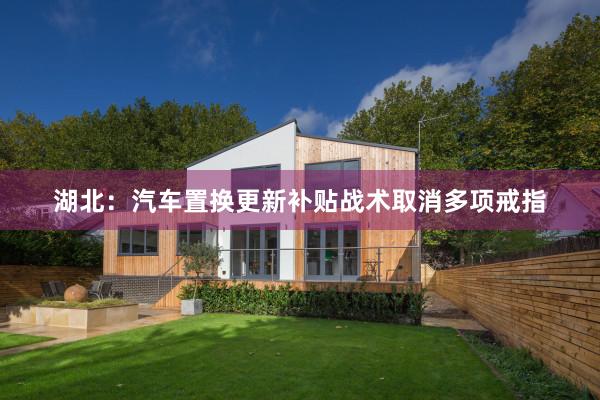 湖北：汽车置换更新补贴战术取消多项戒指